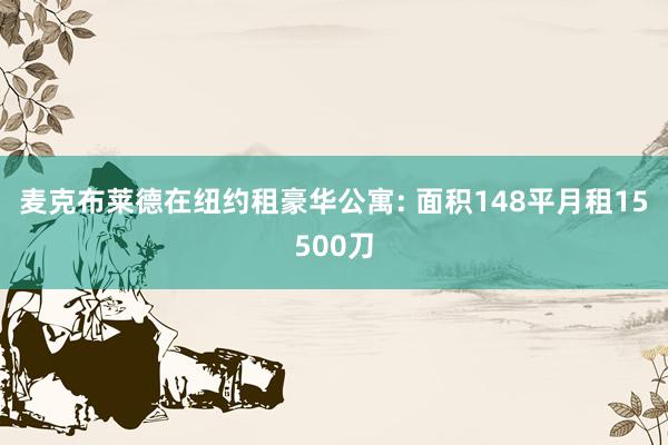 麦克布莱德在纽约租豪华公寓: 面积148平月租15500刀